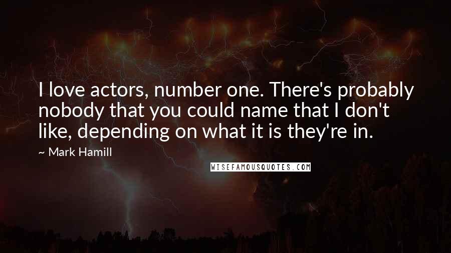 Mark Hamill quotes: I love actors, number one. There's probably nobody that you could name that I don't like, depending on what it is they're in.