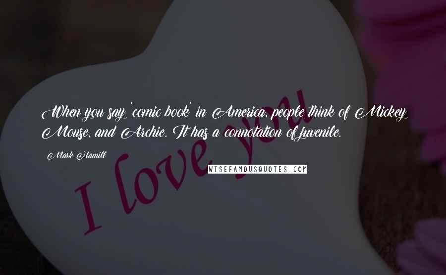 Mark Hamill quotes: When you say 'comic book' in America, people think of Mickey Mouse, and Archie. It has a connotation of juvenile.