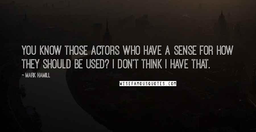 Mark Hamill quotes: You know those actors who have a sense for how they should be used? I don't think I have that.