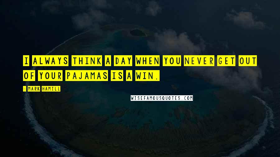 Mark Hamill quotes: I always think a day when you never get out of your pajamas is a win.