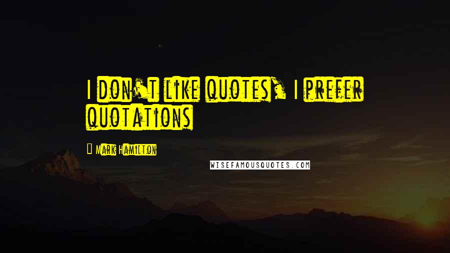Mark Hamilton quotes: I don't like quotes, I prefer quotations