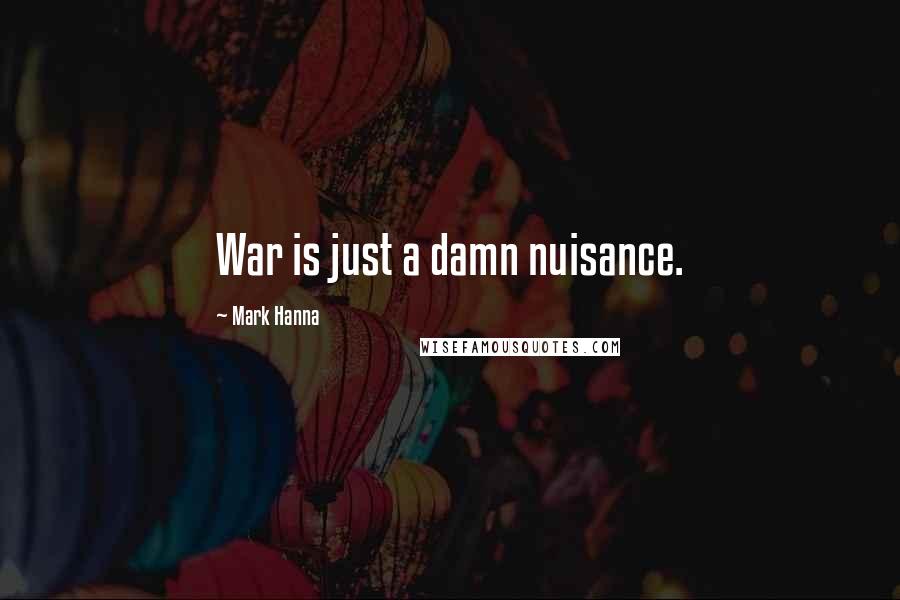 Mark Hanna quotes: War is just a damn nuisance.