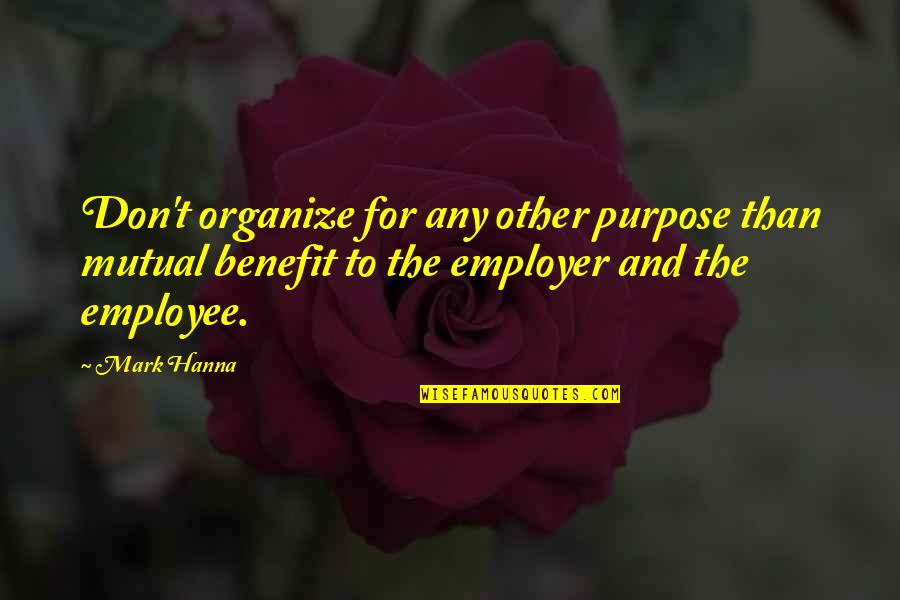 Mark Hanna Quotes By Mark Hanna: Don't organize for any other purpose than mutual