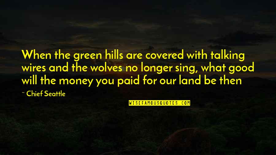 Mark Hannah Quotes By Chief Seattle: When the green hills are covered with talking