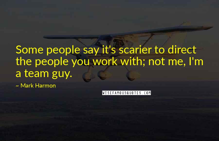 Mark Harmon quotes: Some people say it's scarier to direct the people you work with; not me, I'm a team guy.