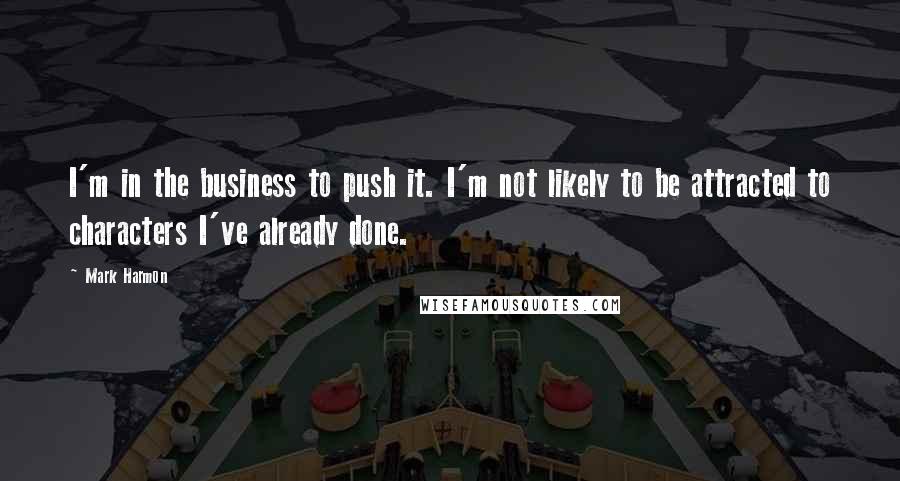 Mark Harmon quotes: I'm in the business to push it. I'm not likely to be attracted to characters I've already done.