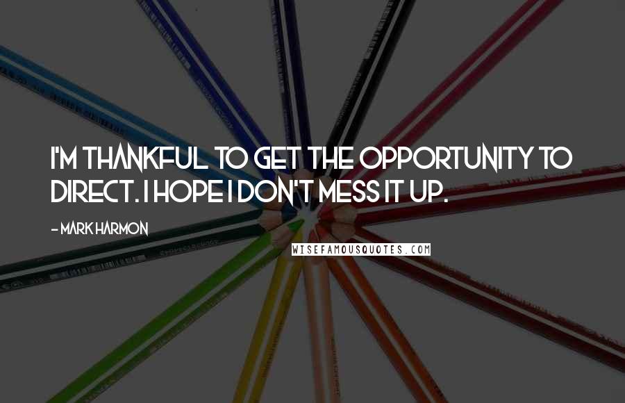 Mark Harmon quotes: I'm thankful to get the opportunity to direct. I hope I don't mess it up.