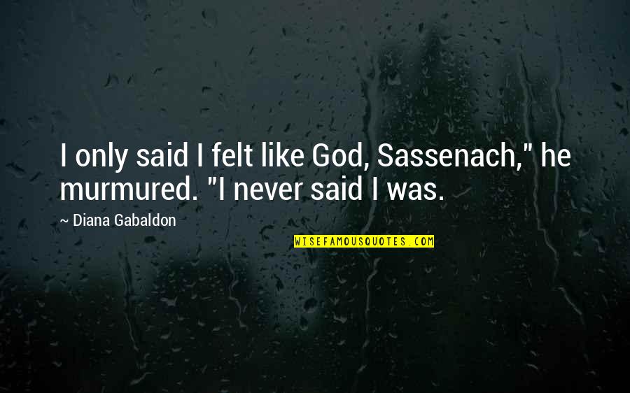 Mark Harmon Summer School Quotes By Diana Gabaldon: I only said I felt like God, Sassenach,"