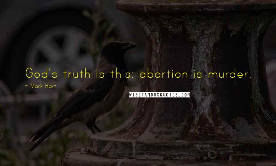 Mark Hart quotes: God's truth is this: abortion is murder.