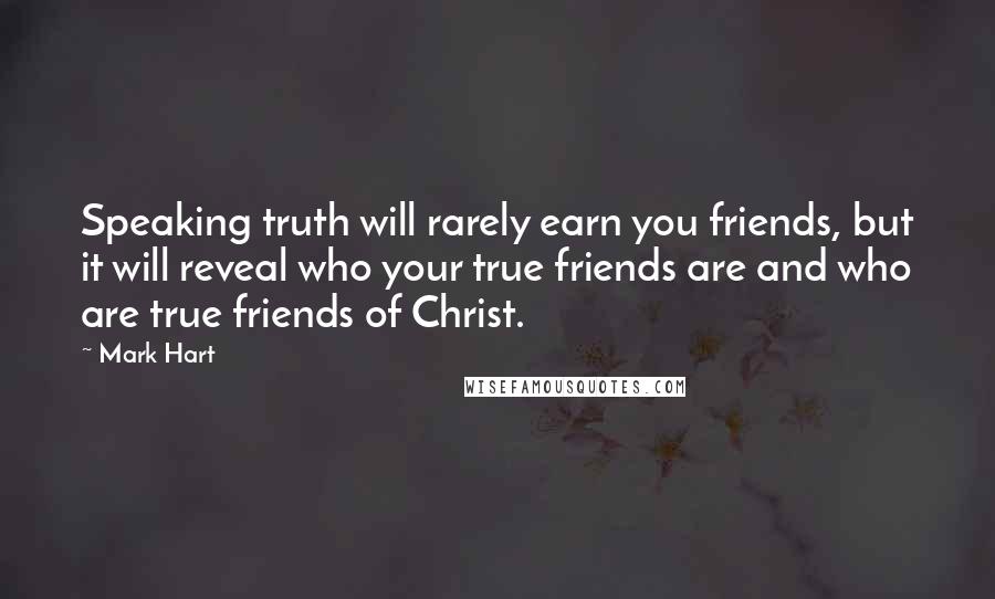 Mark Hart quotes: Speaking truth will rarely earn you friends, but it will reveal who your true friends are and who are true friends of Christ.
