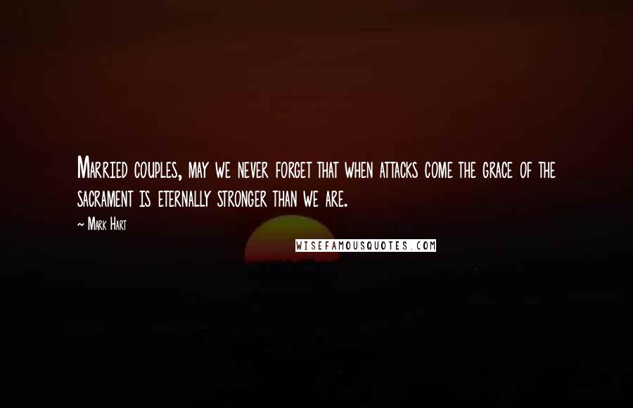 Mark Hart quotes: Married couples, may we never forget that when attacks come the grace of the sacrament is eternally stronger than we are.