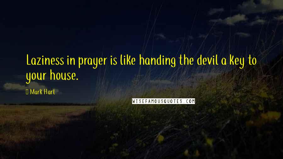 Mark Hart quotes: Laziness in prayer is like handing the devil a key to your house.