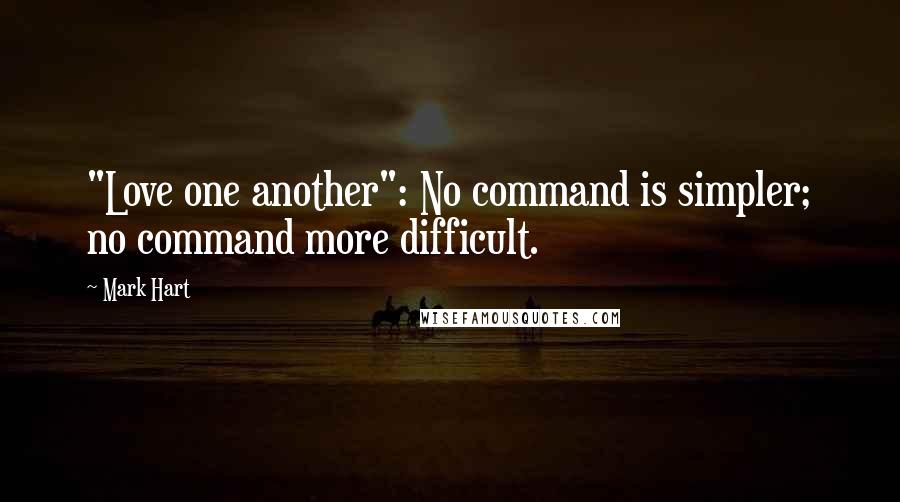Mark Hart quotes: "Love one another": No command is simpler; no command more difficult.