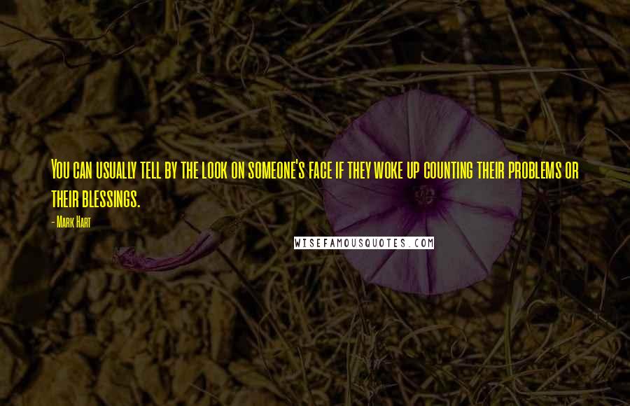 Mark Hart quotes: You can usually tell by the look on someone's face if they woke up counting their problems or their blessings.