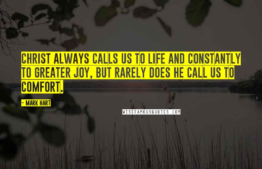 Mark Hart quotes: Christ always calls us to life and constantly to greater joy, but rarely does He call us to comfort.