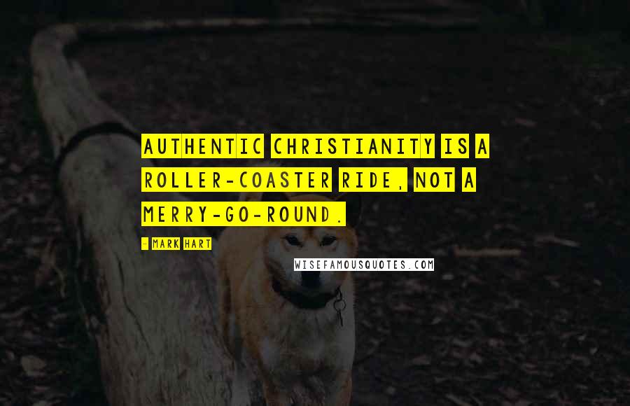 Mark Hart quotes: Authentic Christianity is a roller-coaster ride, not a merry-go-round.