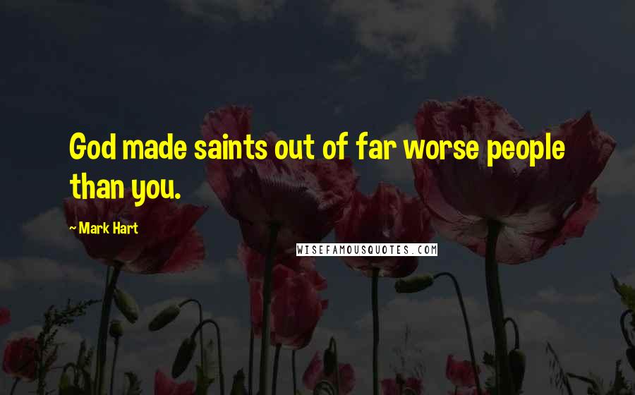 Mark Hart quotes: God made saints out of far worse people than you.