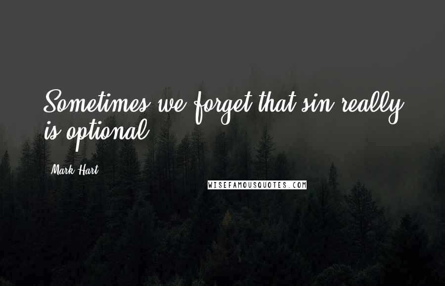 Mark Hart quotes: Sometimes we forget that sin really is optional.
