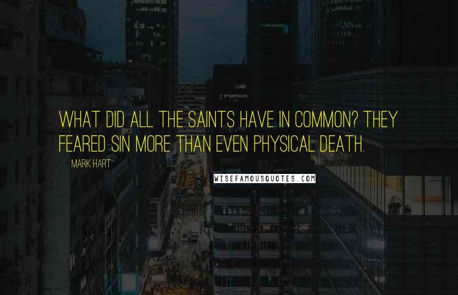 Mark Hart quotes: What did all the saints have in common? They feared sin more than even physical death.