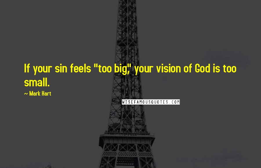 Mark Hart quotes: If your sin feels "too big," your vision of God is too small.