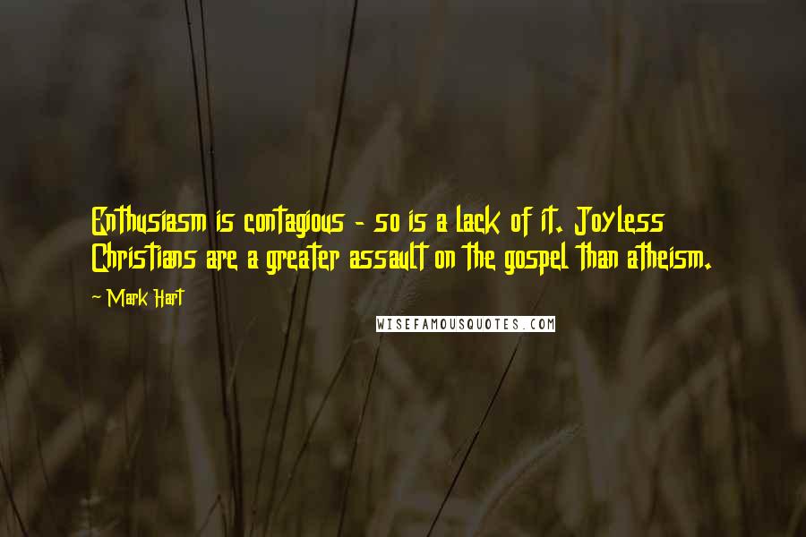 Mark Hart quotes: Enthusiasm is contagious - so is a lack of it. Joyless Christians are a greater assault on the gospel than atheism.