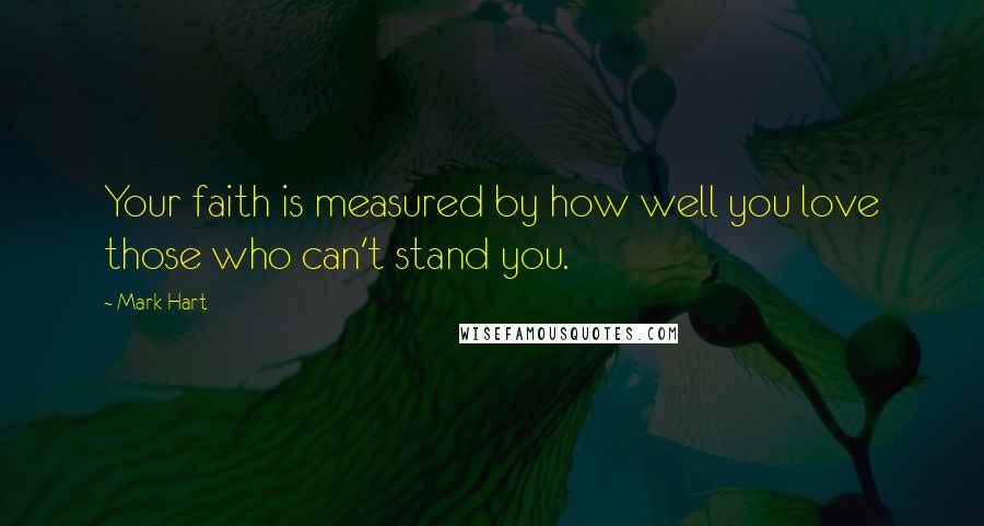 Mark Hart quotes: Your faith is measured by how well you love those who can't stand you.