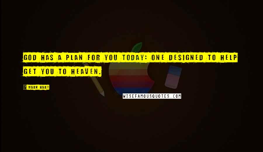 Mark Hart quotes: God has a plan for you today: one designed to help get you to Heaven.