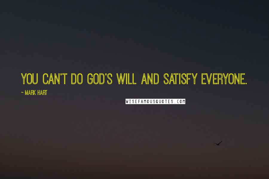 Mark Hart quotes: You can't do God's will and satisfy everyone.