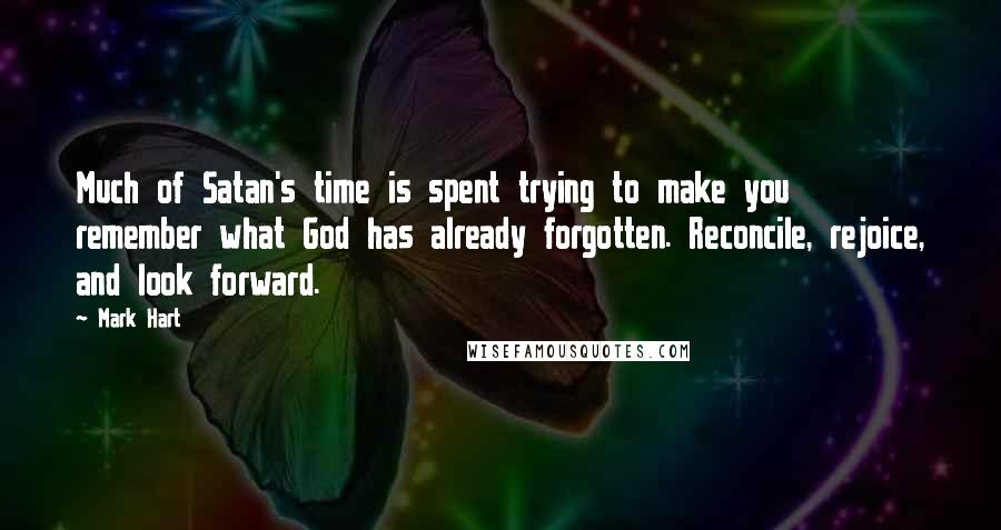 Mark Hart quotes: Much of Satan's time is spent trying to make you remember what God has already forgotten. Reconcile, rejoice, and look forward.