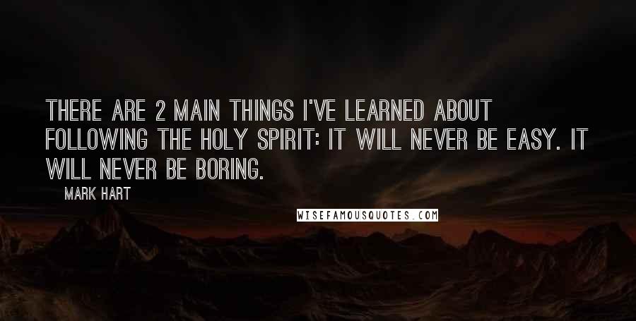 Mark Hart quotes: There are 2 main things I've learned about following the Holy Spirit: It will never be easy. It will never be boring.