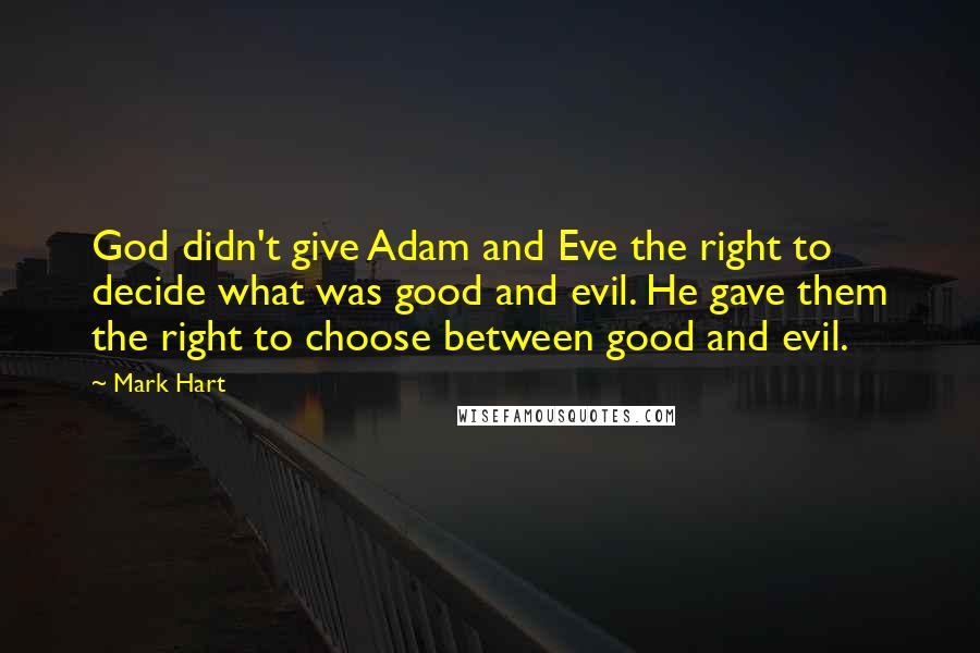 Mark Hart quotes: God didn't give Adam and Eve the right to decide what was good and evil. He gave them the right to choose between good and evil.