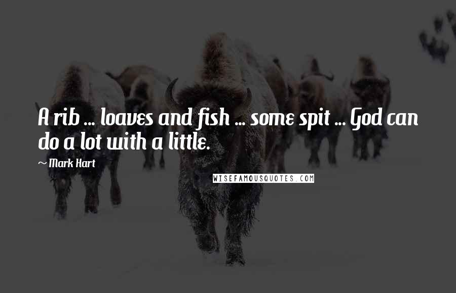 Mark Hart quotes: A rib ... loaves and fish ... some spit ... God can do a lot with a little.