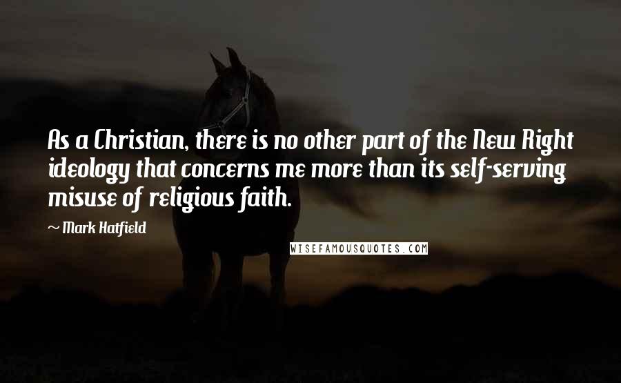 Mark Hatfield quotes: As a Christian, there is no other part of the New Right ideology that concerns me more than its self-serving misuse of religious faith.