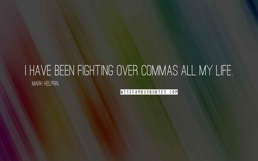 Mark Helprin quotes: I have been fighting over commas all my life.