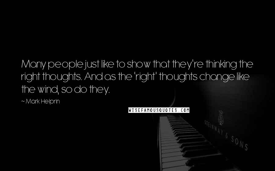 Mark Helprin quotes: Many people just like to show that they're thinking the right thoughts. And as the 'right' thoughts change like the wind, so do they. Mark Helprin quotes: Many people just like to show that they're thinking the right thoughts. And as the 'right' thoughts change like the wind, so do they.
