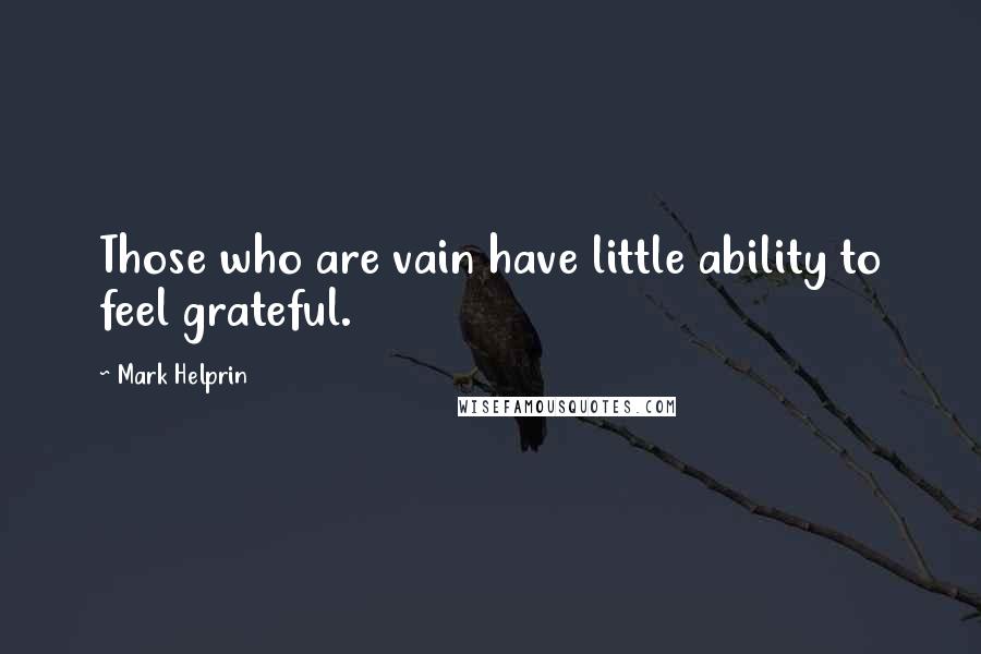 Mark Helprin quotes: Those who are vain have little ability to feel grateful.