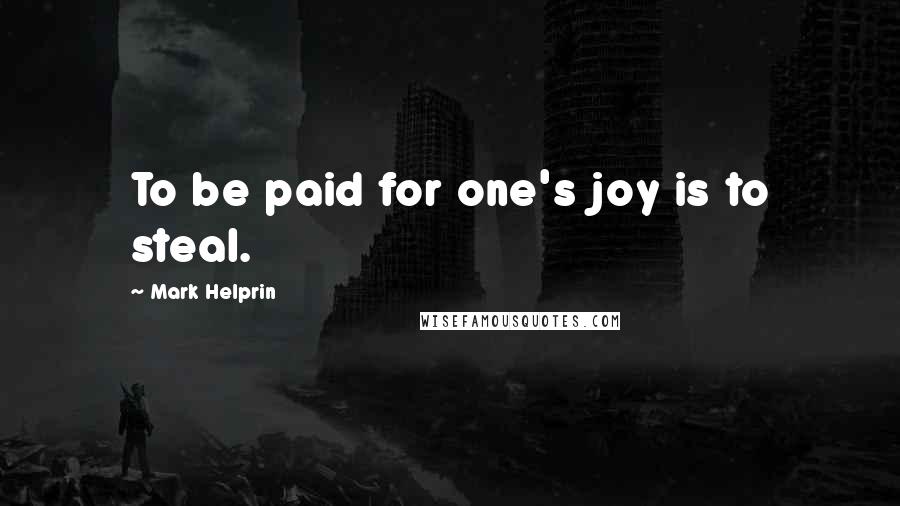 Mark Helprin quotes: To be paid for one's joy is to steal.