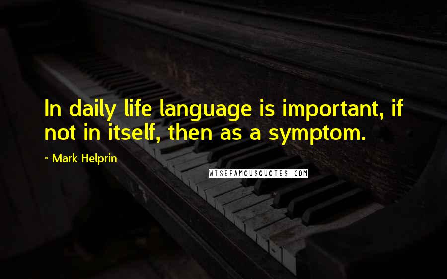 Mark Helprin quotes: In daily life language is important, if not in itself, then as a symptom.