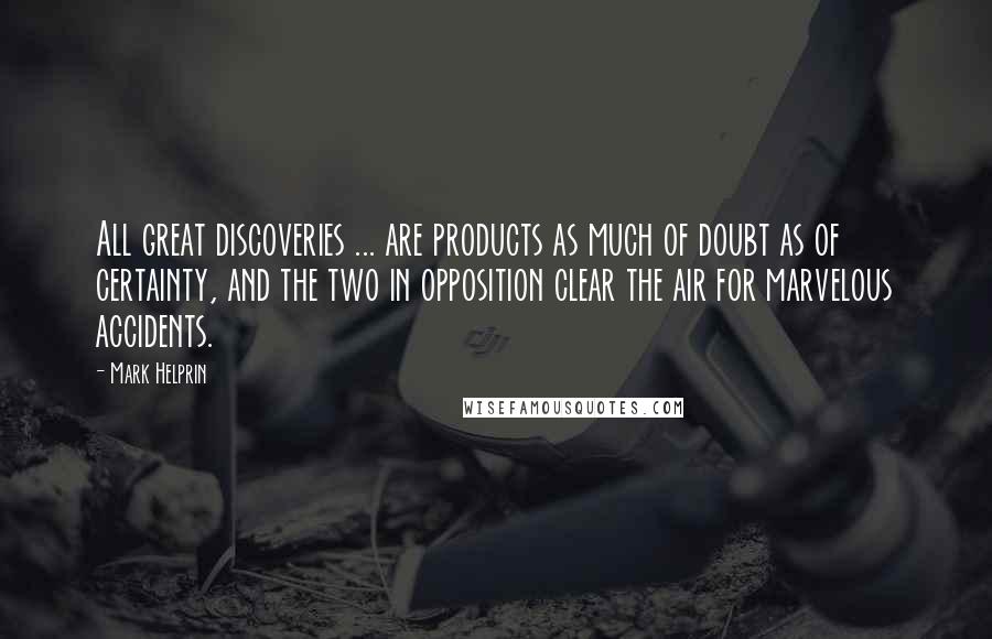 Mark Helprin quotes: All great discoveries ... are products as much of doubt as of certainty, and the two in opposition clear the air for marvelous accidents. Mark Helprin quotes: All great discoveries ... are products as much of doubt as of certainty, and the two in opposition clear the air for marvelous accidents.