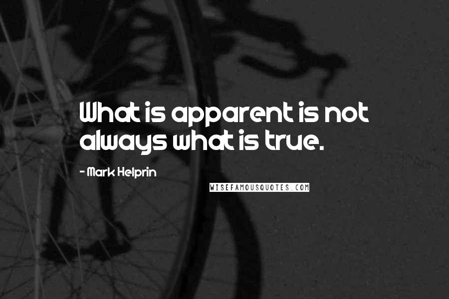 Mark Helprin quotes: What is apparent is not always what is true.