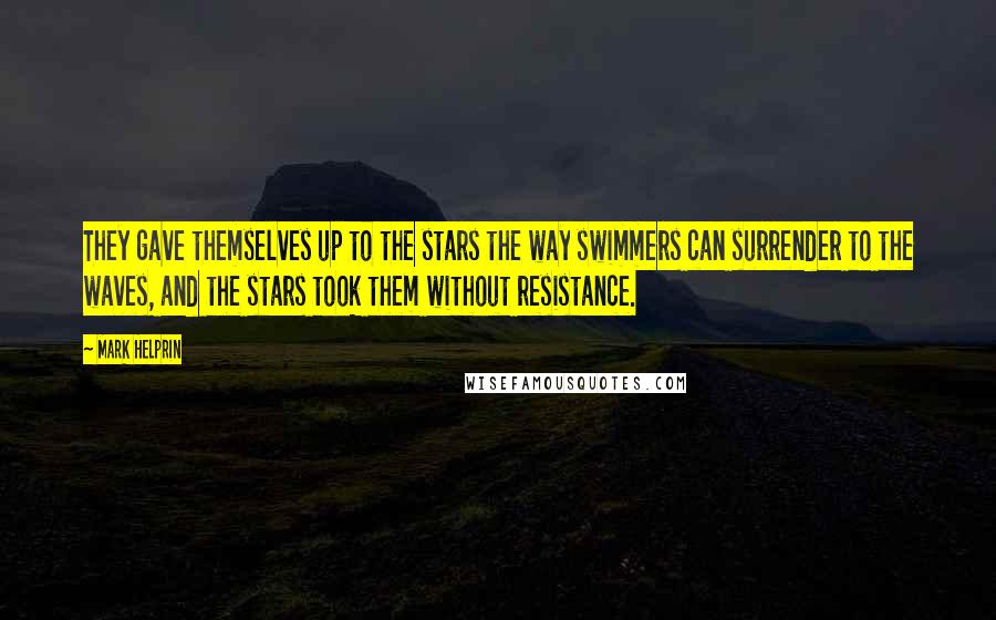 Mark Helprin quotes: They gave themselves up to the stars the way swimmers can surrender to the waves, and the stars took them without resistance. Mark Helprin quotes: They gave themselves up to the stars the way swimmers can surrender to the waves, and the stars took them without resistance.