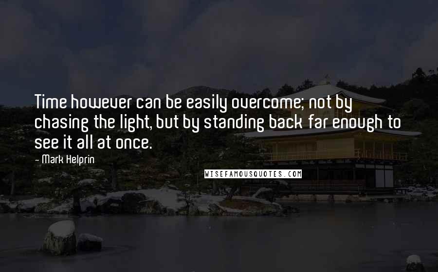 Mark Helprin quotes: Time however can be easily overcome; not by chasing the light, but by standing back far enough to see it all at once. Mark Helprin quotes: Time however can be easily overcome; not by chasing the light, but by standing back far enough to see it all at once.