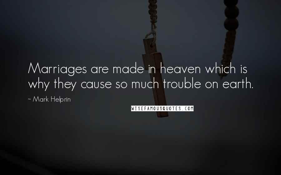 Mark Helprin quotes: Marriages are made in heaven which is why they cause so much trouble on earth.