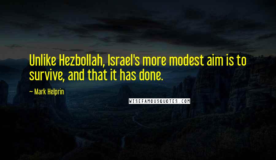 Mark Helprin quotes: Unlike Hezbollah, Israel's more modest aim is to survive, and that it has done.