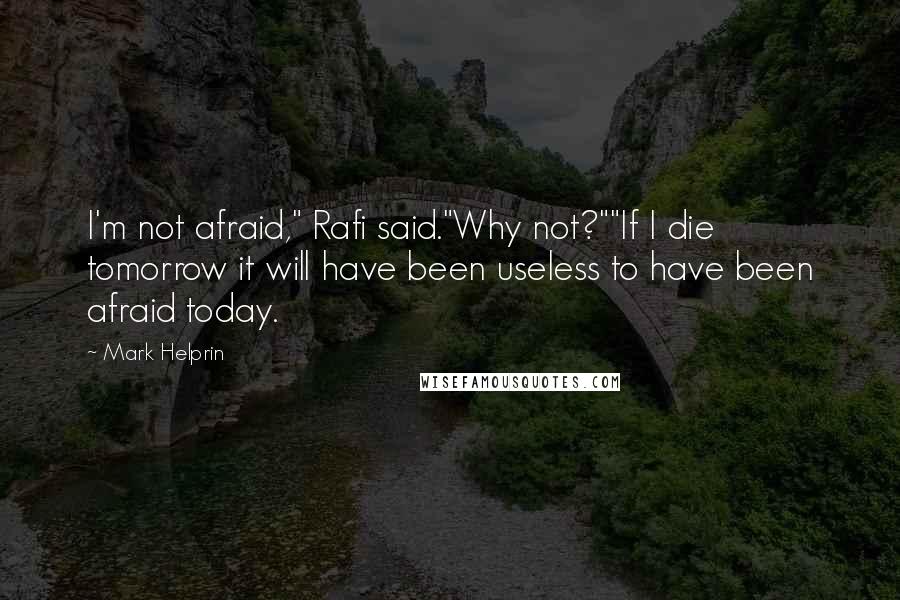 Mark Helprin quotes: I'm not afraid," Rafi said."Why not?""If I die tomorrow it will have been useless to have been afraid today.