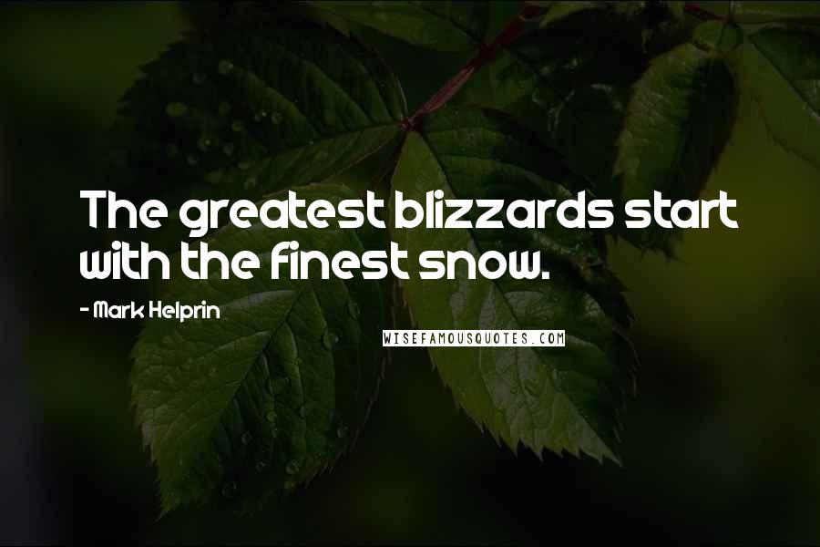 Mark Helprin quotes: The greatest blizzards start with the finest snow.