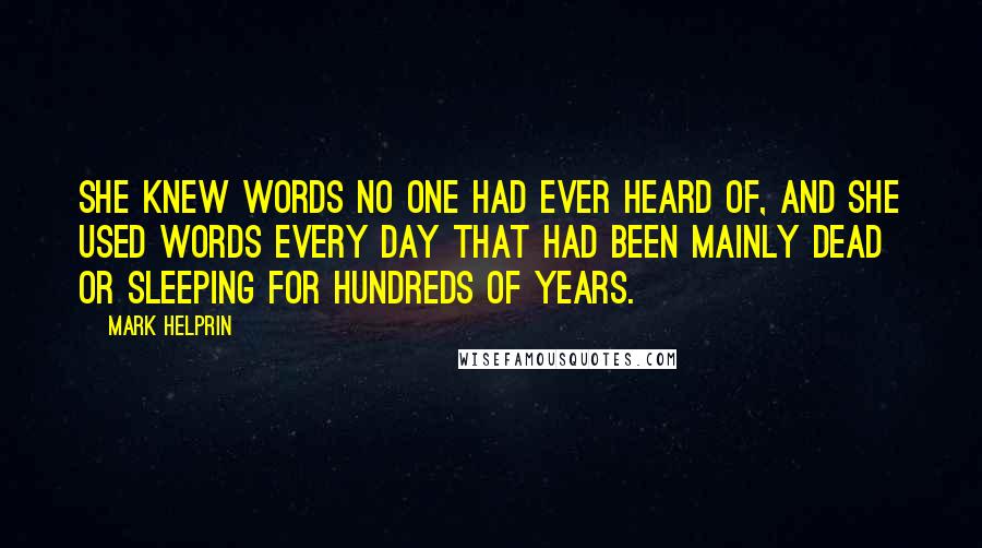 Mark Helprin quotes: She knew words no one had ever heard of, and she used words every day that had been mainly dead or sleeping for hundreds of years. Mark Helprin quotes: She knew words no one had ever heard of, and she used words every day that had been mainly dead or sleeping for hundreds of years.
