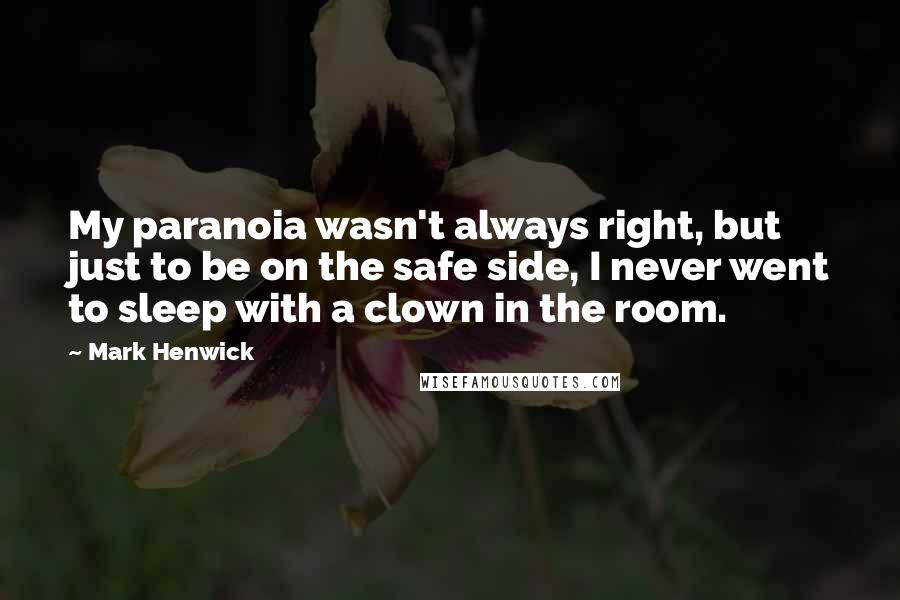 Mark Henwick quotes: My paranoia wasn't always right, but just to be on the safe side, I never went to sleep with a clown in the room.