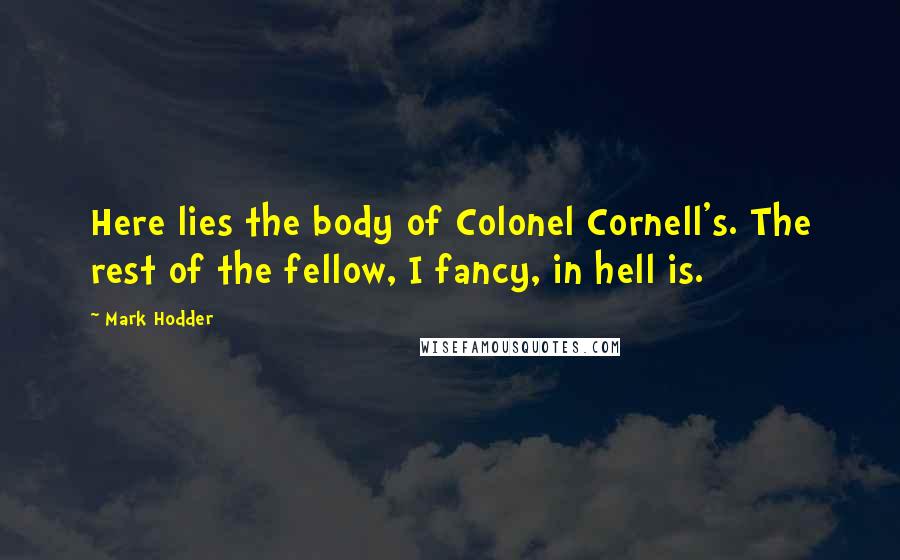 Mark Hodder quotes: Here lies the body of Colonel Cornell's. The rest of the fellow, I fancy, in hell is.