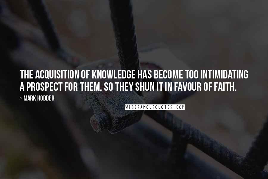 Mark Hodder quotes: The acquisition of knowledge has become too intimidating a prospect for them, so they shun it in favour of faith.